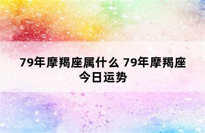 79年摩羯座属什么 79年摩羯座今日运势